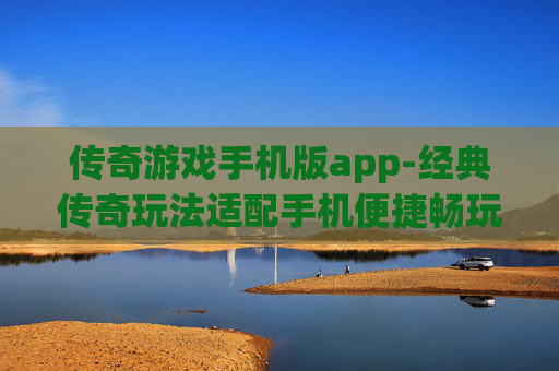 传奇游戏手机版app-经典传奇玩法适配手机便捷畅玩应用