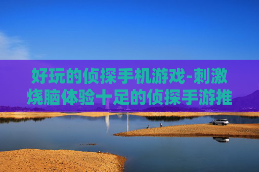 好玩的侦探手机游戏-刺激烧脑体验十足的侦探手游推荐 好玩的侦探手机游戏-刺激烧脑体验十足的侦探手游推荐