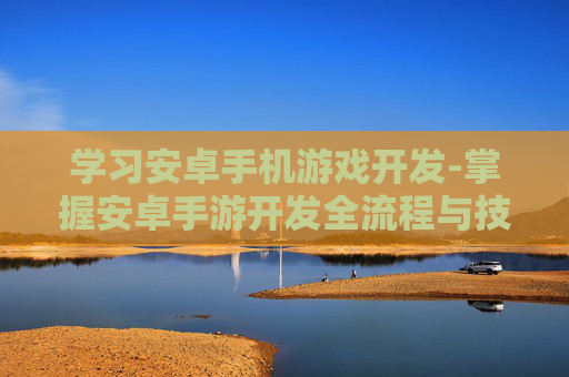 学习安卓手机游戏开发-掌握安卓手游开发全流程与技巧
