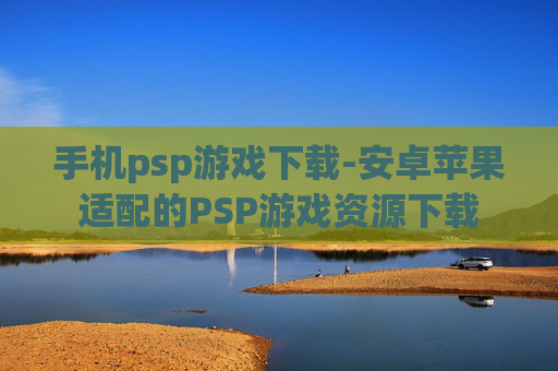 手机psp游戏下载-安卓苹果适配的PSP游戏资源下载