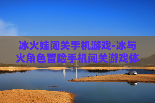 冰火娃闯关手机游戏-冰与火角色冒险手机闯关游戏体验