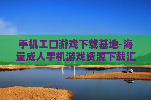 手机工口游戏下载基地-海量成人手机游戏资源下载汇集处 手机工口游戏下载基地-海量成人手机游戏资源下载汇集处