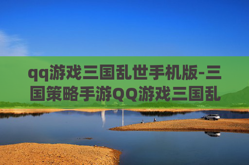 qq游戏三国乱世手机版-三国策略手游QQ游戏三国乱世体验 qq游戏三国乱世手机版-三国策略手游QQ游戏三国乱世体验