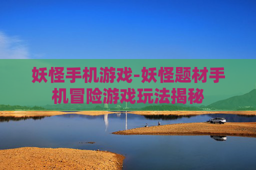 妖怪手机游戏-妖怪题材手机冒险游戏玩法揭秘 妖怪手机游戏-妖怪题材手机冒险游戏玩法揭秘