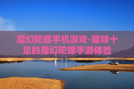 魔幻陀螺手机游戏-趣味十足的魔幻陀螺手游体验 魔幻陀螺手机游戏-趣味十足的魔幻陀螺手游体验