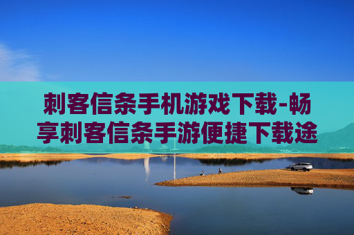 刺客信条手机游戏下载-畅享刺客信条手游便捷下载途径