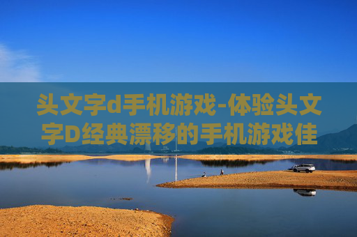 头文字d手机游戏-体验头文字D经典漂移的手机游戏佳作
