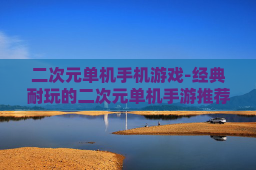 二次元单机手机游戏-经典耐玩的二次元单机手游推荐