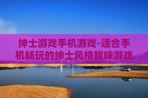 绅士游戏手机游戏-适合手机畅玩的绅士风格趣味游戏