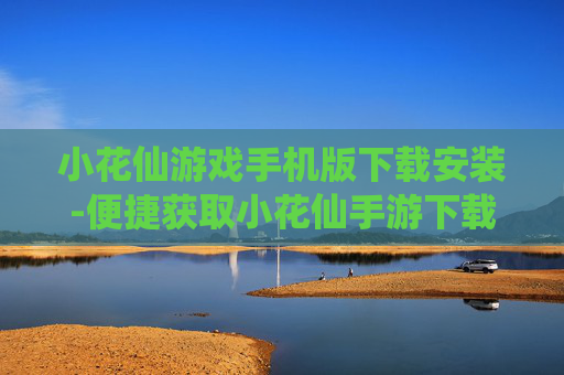 小花仙游戏手机版下载安装-便捷获取小花仙手游下载安装途径