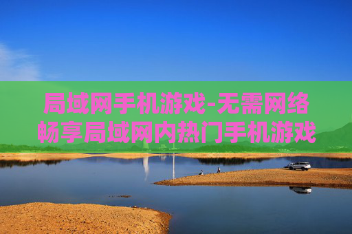 局域网手机游戏-无需网络畅享局域网内热门手机游戏