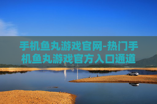 手机鱼丸游戏官网-热门手机鱼丸游戏官方入口通道