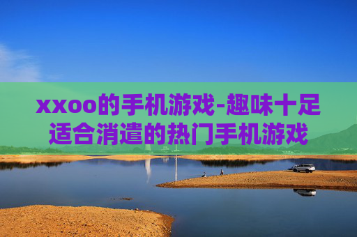 xxoo的手机游戏-趣味十足适合消遣的热门手机游戏