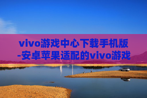 vivo游戏中心下载手机版-安卓苹果适配的vivo游戏中心移动端下载