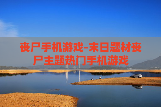 丧尸手机游戏-末日题材丧尸主题热门手机游戏