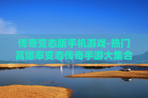 传奇变态版手机游戏-热门高爆率变态传奇手游大集合