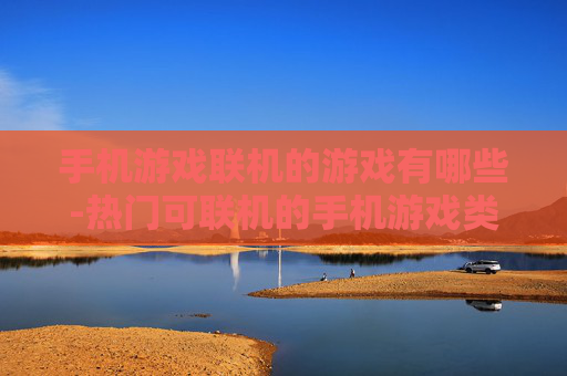 手机游戏联机的游戏有哪些-热门可联机的手机游戏类型全揭秘