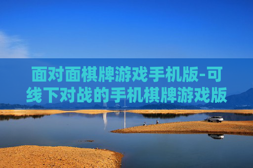 面对面棋牌游戏手机版-可线下对战的手机棋牌游戏版本