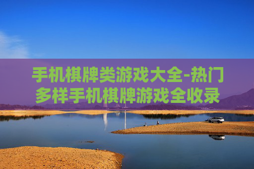 手机棋牌类游戏大全-热门多样手机棋牌游戏全收录