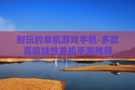 耐玩的单机游戏手机-多款高趣味性单机手游推荐