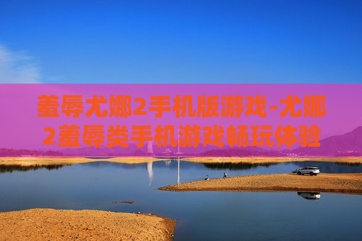 羞辱尤娜2手机版游戏-尤娜2羞辱类手机游戏畅玩体验