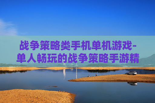 战争策略类手机单机游戏-单人畅玩的战争策略手游精选