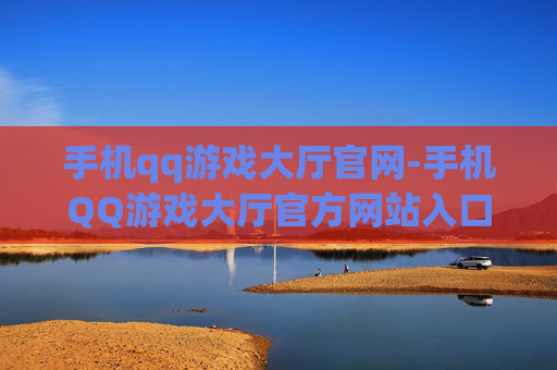 手机qq游戏大厅官网-手机QQ游戏大厅官方网站入口详情 手机qq游戏大厅官网-手机QQ游戏大厅官方网站入口详情