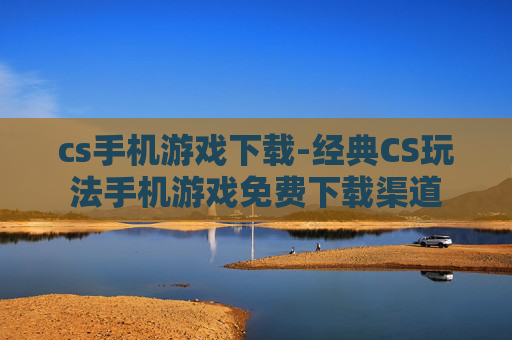 cs手机游戏下载-经典CS玩法手机游戏免费下载渠道 cs手机游戏下载-经典CS玩法手机游戏免费下载渠道