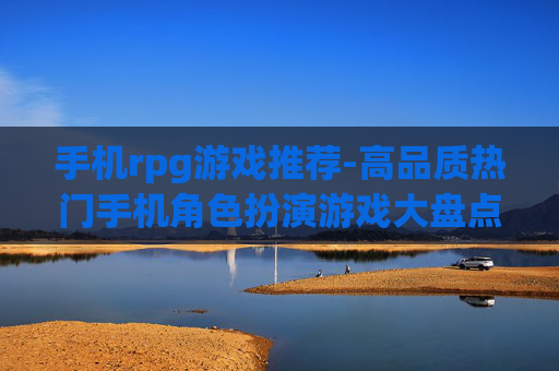 手机rpg游戏推荐-高品质热门手机角色扮演游戏大盘点