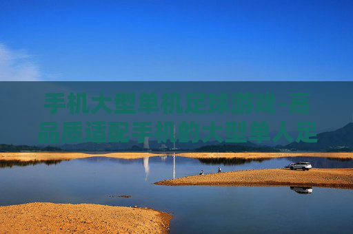 手机大型单机足球游戏-高品质适配手机的大型单人足球游戏 手机大型单机足球游戏-高品质适配手机的大型单人足球游戏