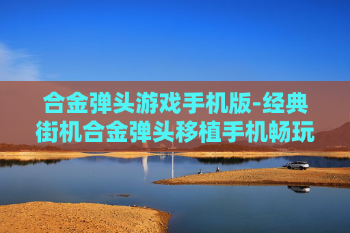 合金弹头游戏手机版-经典街机合金弹头移植手机畅玩版本