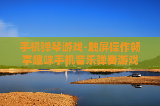手机弹琴游戏-触屏操作畅享趣味手机音乐弹奏游戏 手机弹琴游戏-触屏操作畅享趣味手机音乐弹奏游戏