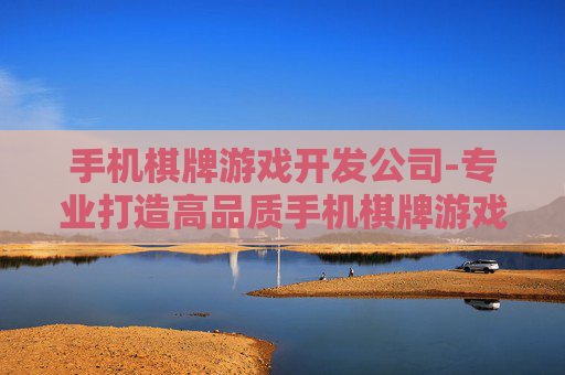 手机棋牌游戏开发公司-专业打造高品质手机棋牌游戏的服务商