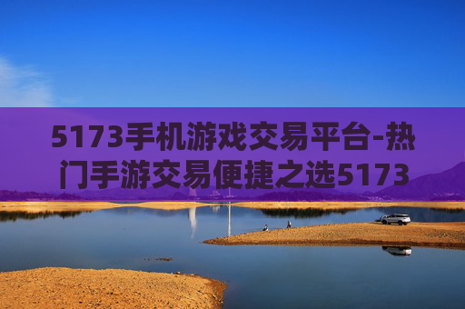 5173手机游戏交易平台-热门手游交易便捷之选5173平台 5173手机游戏交易平台-热门手游交易便捷之选5173平台