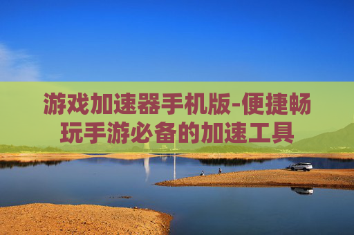游戏加速器手机版-便捷畅玩手游必备的加速工具