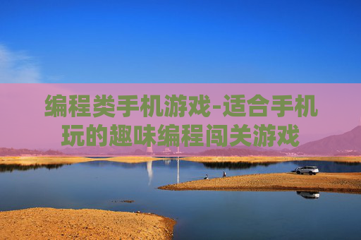 编程类手机游戏-适合手机玩的趣味编程闯关游戏