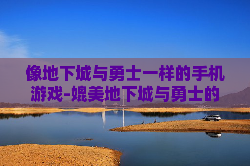 像地下城与勇士一样的手机游戏-媲美地下城与勇士的热门手机游戏推荐 像地下城与勇士一样的手机游戏-媲美地下城与勇士的热门手机游戏推荐