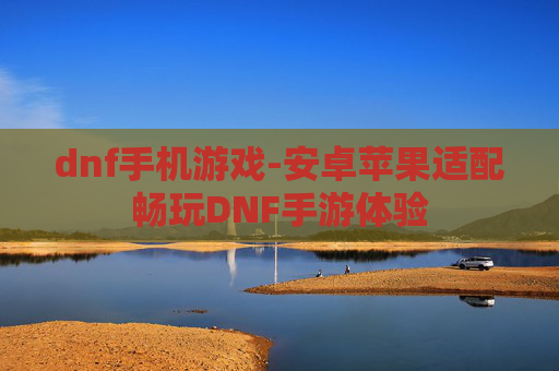 dnf手机游戏-安卓苹果适配畅玩DNF手游体验 dnf手机游戏-安卓苹果适配畅玩DNF手游体验