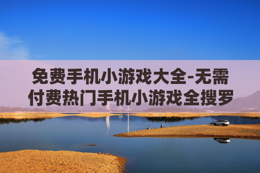 免费手机小游戏大全-无需付费热门手机小游戏全搜罗