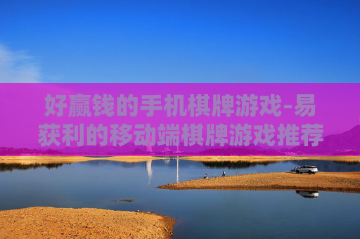好赢钱的手机棋牌游戏-易获利的移动端棋牌游戏推荐 好赢钱的手机棋牌游戏-易获利的移动端棋牌游戏推荐
