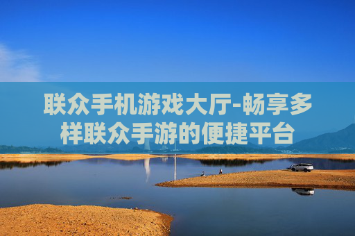 联众手机游戏大厅-畅享多样联众手游的便捷平台