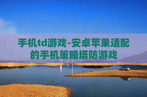 手机td游戏-安卓苹果适配的手机策略塔防游戏 手机td游戏-安卓苹果适配的手机策略塔防游戏