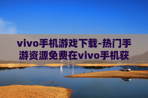 vivo手机游戏下载-热门手游资源免费在vivo手机获取