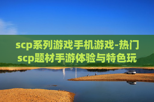 scp系列游戏手机游戏-热门scp题材手游体验与特色玩法 scp系列游戏手机游戏-热门scp题材手游体验与特色玩法