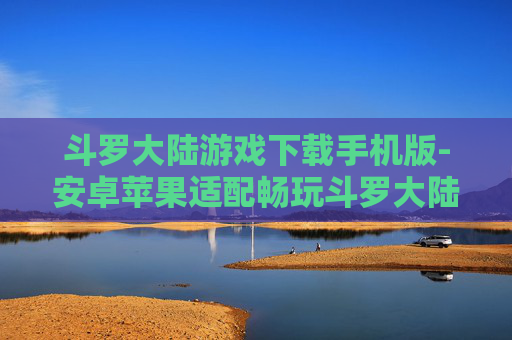 斗罗大陆游戏下载手机版-安卓苹果适配畅玩斗罗大陆手游下载