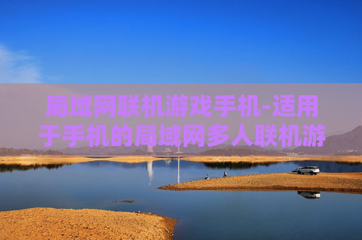 局域网联机游戏手机-适用于手机的局域网多人联机游戏推荐