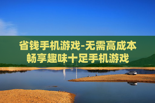 省钱手机游戏-无需高成本畅享趣味十足手机游戏
