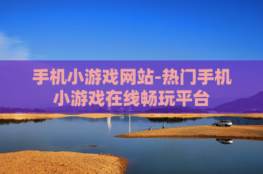 手机小游戏网站-热门手机小游戏在线畅玩平台