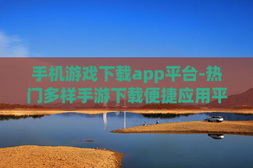 手机游戏下载app平台-热门多样手游下载便捷应用平台 手机游戏下载app平台-热门多样手游下载便捷应用平台