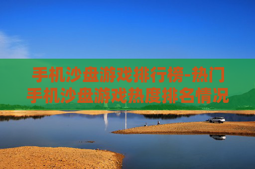 手机沙盘游戏排行榜-热门手机沙盘游戏热度排名情况 手机沙盘游戏排行榜-热门手机沙盘游戏热度排名情况